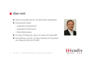 Unser Unternehmen.
12c SQL Pattern Matching – wann werde ich das benutzen?2 19.11.2015
Trivadis ist führend bei der IT-Beratung, der Systemintegration, dem Solution
Engineering und der Erbringung von IT-Services mit Fokussierung auf -
und -Technologien in der Schweiz, Deutschland, Österreich und
Dänemark. Trivadis erbringt ihre Leistungen aus den strategischen Geschäftsfeldern:
Trivadis Services übernimmt den korrespondierenden Betrieb Ihrer IT Systeme.
B E T R I E B
 
