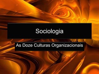 Sociologia
As Doze Culturas Organizacionais
 