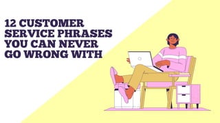 12 CUSTOMER
SERVICE PHRASES
YOU CAN NEVER
GO WRONG WITH
 