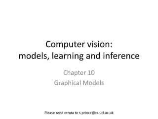 Computer vision:
models, learning and inference
              Chapter 10
           Graphical Models



      Please send errata to s.prince@cs.ucl.ac.uk
 