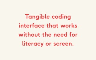Tangible coding
interface that works
without the need for
literacy or screen.
 