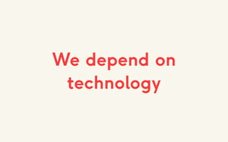 We depend on
technology
 