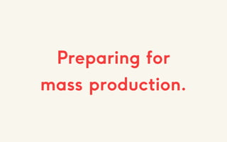 Preparing for
mass production.
 