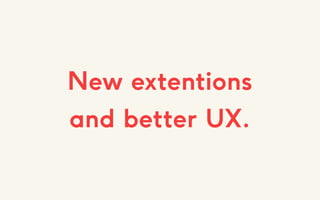 New extentions
and better UX.
 