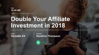Presented By
Double Your Affiliate
Investment in 2018
ROOM
Versaille 3/4
TIME
10:45 AM
SPEAKER
Sandrine Thompson
 