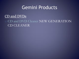 Gemini Products
CD and DVDs
o CD and DVD Cleaner NEW GENERATION
CD CLEANER
 