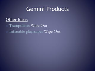 Gemini Products
Other Ideas
o Trampolines Wipe Out
o Inflatable playscapes Wipe Out
 