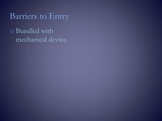 Barriers to Entry
o Bundled with
mechanical device.
 