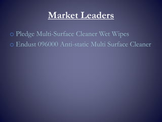 Market Leaders
o Pledge Multi-Surface Cleaner Wet Wipes
o Endust 096000 Anti-static Multi Surface Cleaner
 