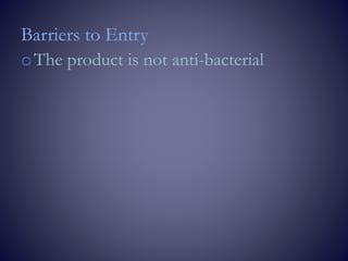 Barriers to Entry
oThe product is not anti-bacterial
 