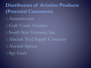 Distributors of Aviation Products
(Potential Customers)
oAmazon.com
oGulf Coast Avionics
oSouth Seas Ventures, Inc.
oAircraft Tool Supply Company
oAircraft Spruce
oSpy Geek
 