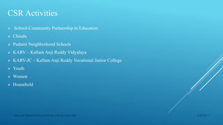 CSR Activities
 School-Community Partnership in Education
 Chindu
 Pudami Neighborhood Schools
 KARV – Kallam Anji Reddy Vidyalaya
 KARV-JC – Kallam Anji Reddy Vocational Junior College
 Youth
 Women
 Household
1/4/2017Manash Pratim Kalita,Roll No-198,Section-M4
 