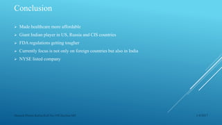 Conclusion
 Made healthcare more affordable
 Giant Indian player in US, Russia and CIS countries
 FDA regulations getting tougher
 Currently focus is not only on foreign countries but also in India
 NYSE listed company
1/4/2017Manash Pratim Kalita,Roll No-198,Section-M4
 