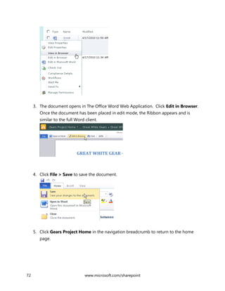 72 www.microsoft.com/sharepoint
3. The document opens in The Office Word Web Application. Click Edit in Browser.
Once the document has been placed in edit mode, the Ribbon appears and is
similar to the full Word client.
4. Click File > Save to save the document.
5. Click Gears Project Home in the navigation breadcrumb to return to the home
page.
 