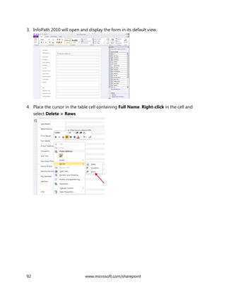 92 www.microsoft.com/sharepoint
3. InfoPath 2010 will open and display the form in its default view.
4. Place the cursor in the table cell containing Full Name. Right-click in the cell and
select Delete > Rows
 