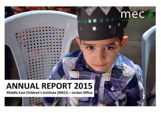 ANNUAL	REPORT	2015	
Middle	East	Children’s	Institute	(MECI)	–	Jordan	Office	
 