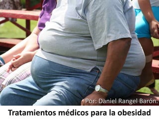 Tratamientos médicos para la obesidad
Por: Daniel Rangel Barón.
 