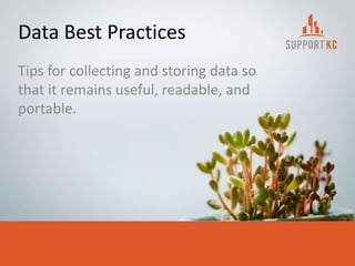Data Best Practices
Tips for collecting and storing data so
that it remains useful, readable, and
portable.
 