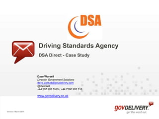 Driving Standards Agency DSA Direct - Case Study Dave Worsell 	Director, Government Solutions dave.worsell@govdelivery.com @dworsell +44 207 993 5595 / +44 7500 902 516 www.govdelivery.co.uk Version: March 2011 