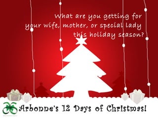 Arbonne’s 12 Days of Christmas!
What are you getting for
your wife, mother, or special lady
this holiday season?
 