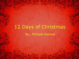 12 Days of Christmas By: Michael Kennet 