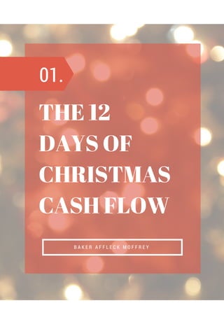 THE 12
DAYS OF
CHRISTMAS
CASH FLOW
B A K E R A F F L E C K M O F F R E Y
01.
 