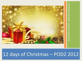 A transition activity – getting to know you.
12 days of Christmas – POD2 2012
 