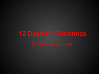 12 Days Of Christmas
   By:Giavanna Bucciero
 
