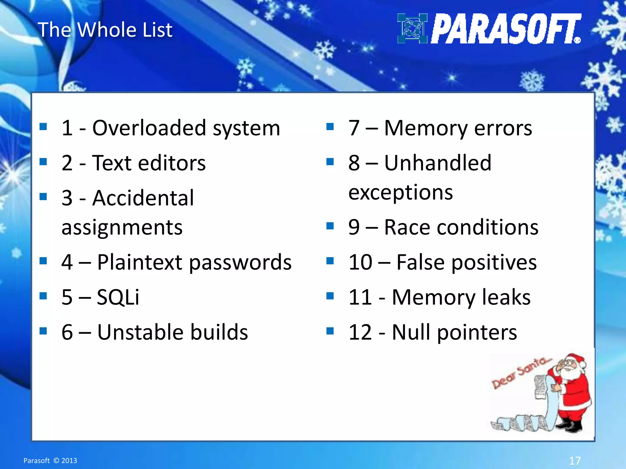 The Whole List  1 - Overloaded system  2 - Text editors  3 - Accidental assignments  4 – Plaintext passwords  5 – SQLi  6 – Unstable builds Parasoft © 2013  7 – Memory errors  8 – Unhandled exceptions  9 – Race conditions  10 – False positives  11 - Memory leaks  12 - Null pointers 17 
