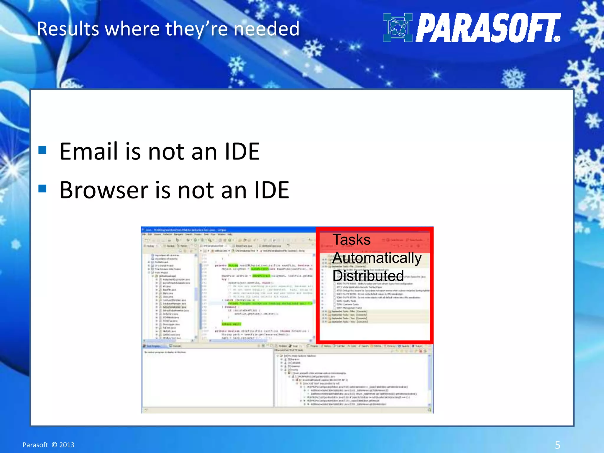 Results where they’re needed  Email is not an IDE  Browser is not an IDE Tasks Automatically Distributed Parasoft © 2013 5 