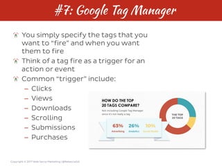 Copyright © 2017 Web Savvy Marketing | @RebeccaGill
#7: Google Tag Manager
You simply specify the tags that you
want to “f...