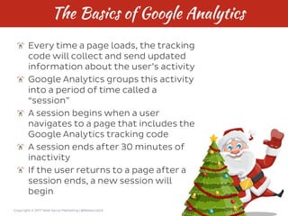 Copyright © 2017 Web Savvy Marketing | @RebeccaGill
The Basics of Google Analytics
Every time a page loads, the tracking
c...