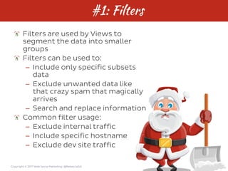 Copyright © 2017 Web Savvy Marketing | @RebeccaGill
#1: Filters
Filters are used by Views to
segment the data into smaller...