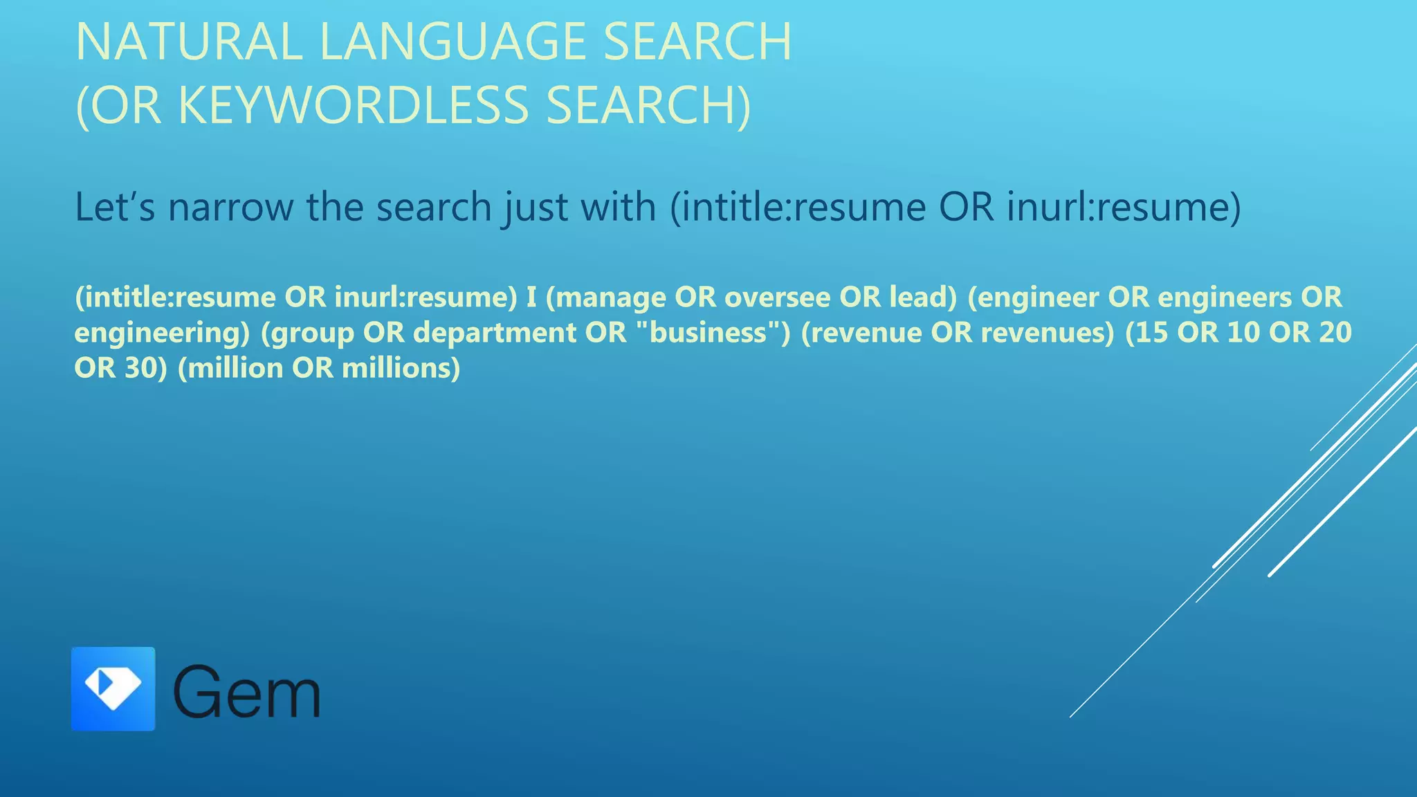 NATURAL LANGUAGE SEARCH
(OR KEYWORDLESS SEARCH)
Let’s narrow the search just with (intitle:resume OR inurl:resume)
(intitle:resume OR inurl:resume) I (manage OR oversee OR lead) (engineer OR engineers OR
engineering) (group OR department OR "business") (revenue OR revenues) (15 OR 10 OR 20
OR 30) (million OR millions)
 