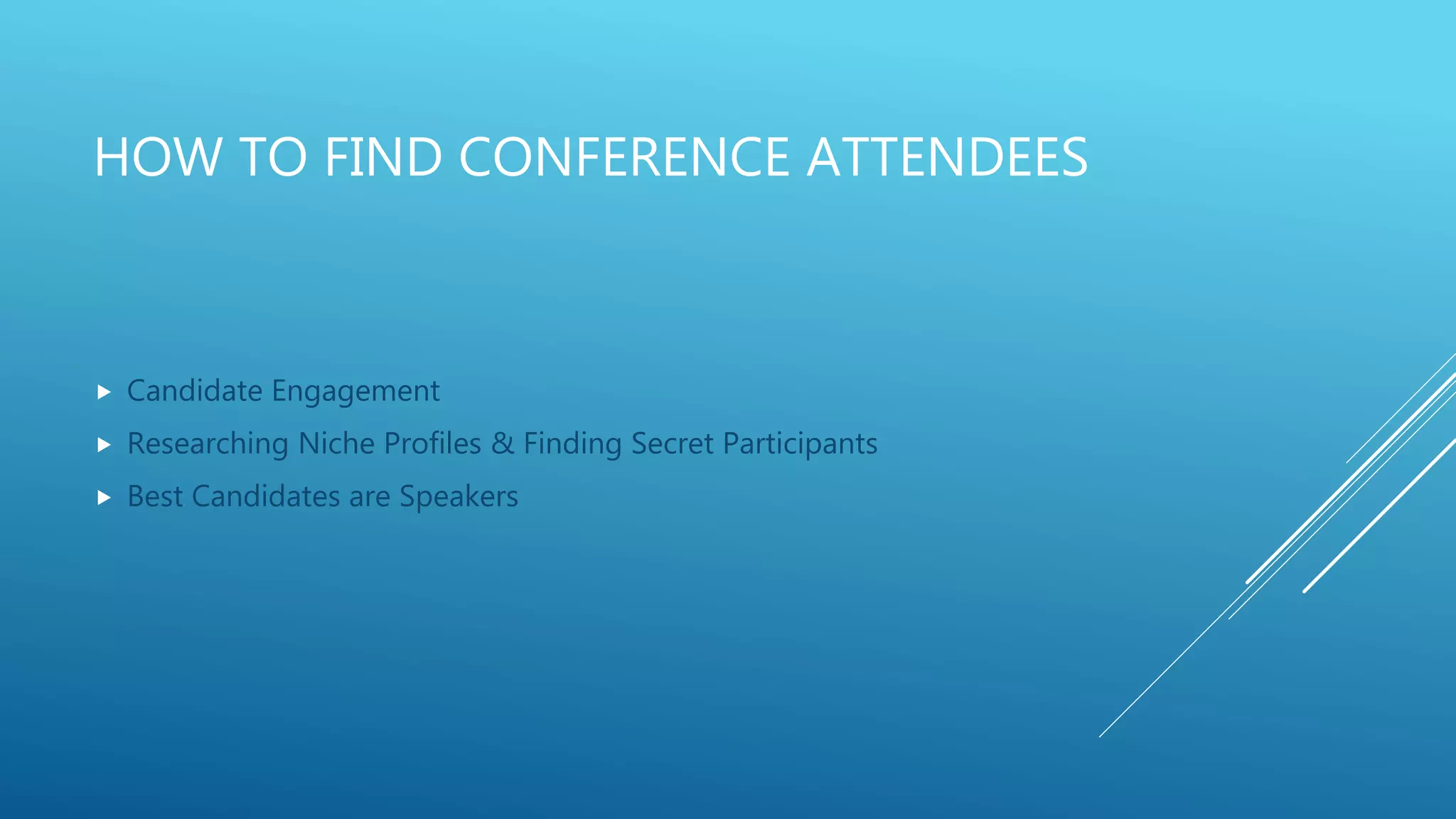 HOW TO FIND CONFERENCE ATTENDEES
 Candidate Engagement
 Researching Niche Profiles & Finding Secret Participants
 Best Candidates are Speakers
 