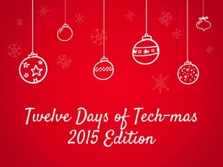 Twelve Days of Tech-mas
2015 Edition
 