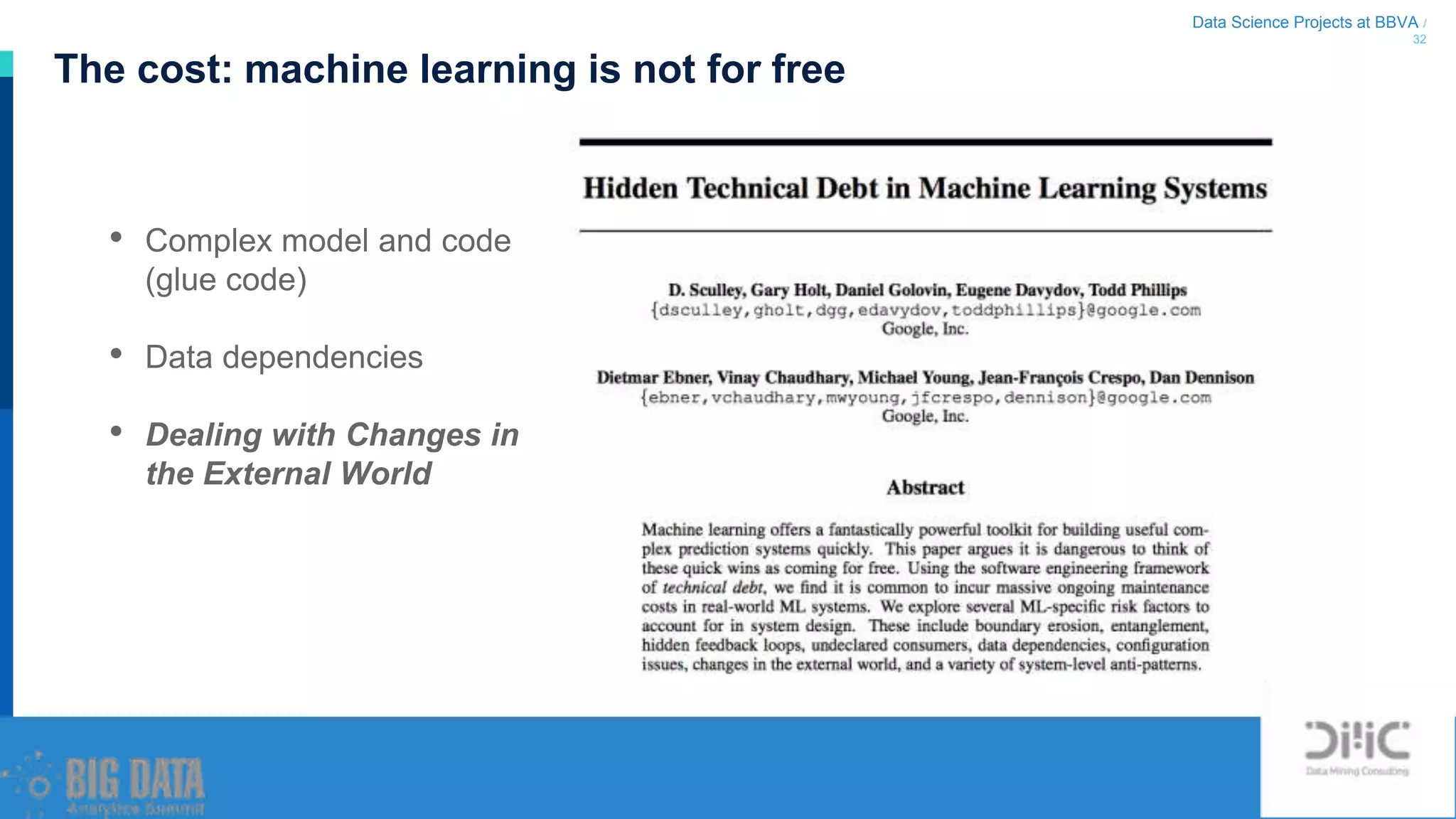 Data Science Projects at BBVA /
32
The cost: machine learning is not for free
• Complex model and code
(glue code)
• Data dependencies
• Dealing with Changes in
the External World
 