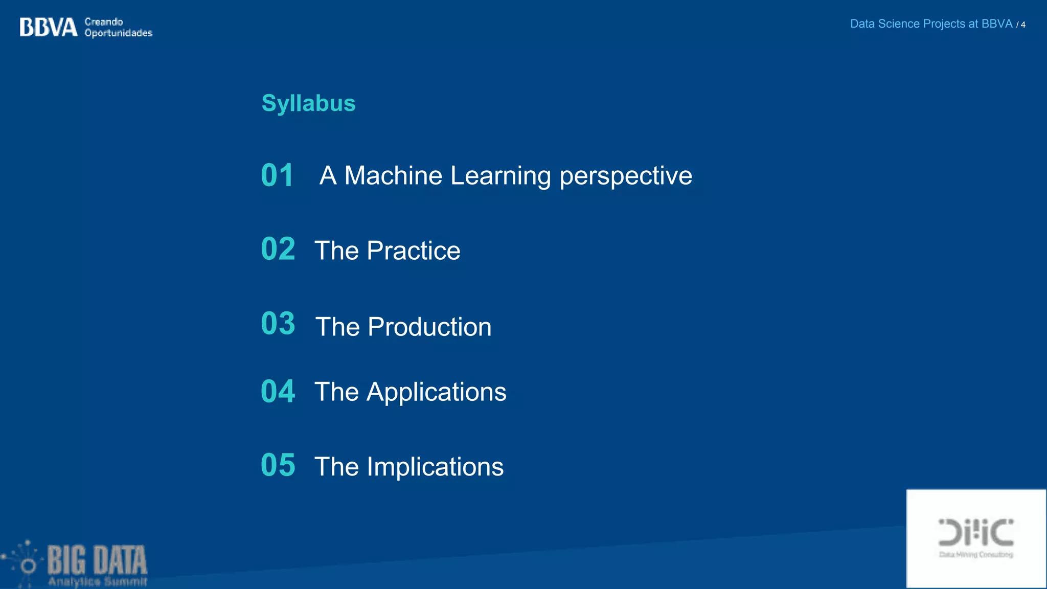 Data Science Projects at BBVA / 4
A Machine Learning perspective
Syllabus
01
02
03
The Practice
The Production
04
05
The Applications
The Implications
 