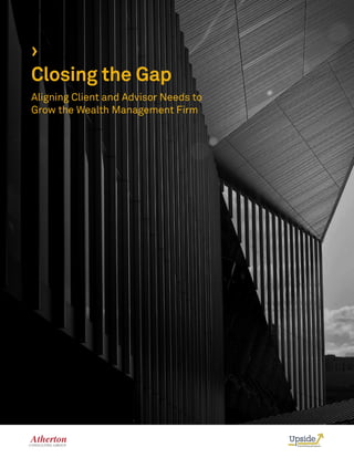 ›
Closing the Gap
Aligning Client and Advisor Needs to
Grow the Wealth Management Firm
 