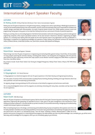 10 RTO provider 51971 • ACN135762426
International Expert Speaker Faculty
advanced diploma of mechanical engineering technology
LECTURER
Dr. Rodney Jacobs NH Dip, M Dip Tech, BA (Hons), D Tech  Senior Instrumentation Engineer
Rodney has over 20 years of experience in the gold mining industry, underground as well as specialising in Metallurgical operations in
mining.Hehasworkedpredominantlyintheinstrumentation,processcontrolandautomationfield,andisresponsibleforhardwareand
software designs associated with instrumentation. His areas of special interest include PLCs, SCADA systems, process control and
programming. Having spent many years on the shop-floor, Rodney has built up a vast amount of hands-on practical experience.
RodneyiscurrentlyactiveasaConsultingEngineerinthefieldofinstrumentation,bothtotheminingindustryaswellastoothergeneral
engineering companies, which require specialised solutions. He has also lectured in Electronics, Electrical Engineering and Digital
Systems, at a university level. Rodney feels that people are the most important asset of any organisation and has a qualification in
Psychology to complement his Engineering knowledge and experience Finally, Rodney has presented numerous IDC workshops in the United States, England,
Ireland, Scotland, Bahrain, United Arab Emirates, Iran, South Africa, Australia, New Zealand and Malaysia.
LECTURER
G. Vijayaraghavan B.E. (Hons) Electrical
G. Vijayaraghavan is an electrical engineer with over 35 years experience in the Steel Industry and Engineering Consultancy.
He is the author of several of IDC's technical books including Practical Earthing, Bonding, Shielding and Surge Protection which has
been published and sold internationally by Elsevier(UK).
He regularly designs training workshops for IDC and lectures on their behalf to engineers and technicians world-wide.
He is a very knowledgeable lecturer and his programs are extremely interesting with many ideas, anecdotes and tips drawn from
his rich experience.
LECTURER
Robert Snaith HND (Mech.Eng)
Withover30yearsofexperienceinfluidtransportsystems,Robhasdonethehardyards.Commencingworkimmediatelyinfluidsystem
applications engineering after graduating, he expanded his focus in later years to the plant management of the manufacture of fluid
sealingandtransportequipment.Inthepastdecadeasaprivateconsultant,hehasworkedextensivelyindesigningandtroubleshooting
complex fluid transport systems and equipment.
Whennotworkinglonghoursonthedesign,commissioningandtroubleshootingofpumpsandpipelines,Robsqueezessometimeinfor
hisHarleyDavidsonmotorbikeandscubadivingexpeditions.Hehasdonemanypresentationsandworkshopsthroughouttheworldand
was placed third in the world in an international pumps, Train the Trainer workshop in Boston, Massachusetts in 1998. One of his
passions and sources of enjoyment is in instructing technical programs. No matter whether you have very little knowledge or are a veritable guru; you will be sure to
take away useful knowledge from his programs, which you can immediately apply to your business.
LECTURER
Roland Green Mechanical Engineer / Estimator
Roland brings more than 20 years of experience in engineering and estimating fields, gained mostly in South Africa. He has worked
on many projects spanning the minerals industry, including power stations, coal stockyards and manganese. Over the past two
years Roland has been extensively involved with major projects across Western Australia ranging from $460 Million to projects of
more than a few Billion dollars.
Key projects include: Kusile Power Station Coal Stockyard, Kalagadi Manganese, Medupi Power Station, Minproc RIO TINTO Ramp
Conveyor
 