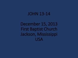 JOHN 13-14
December 15, 2013
First Baptist Church
Jackson, Mississippi
USA

 