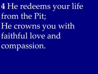 4 He redeems your life
from the Pit;
He crowns you with
faithful love and
compassion.
 