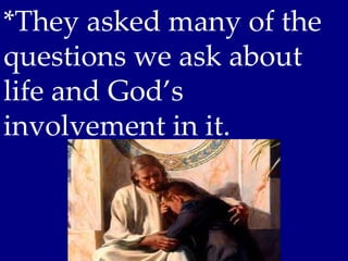 *They asked many of the
questions we ask about
life and God’s
involvement in it.
 