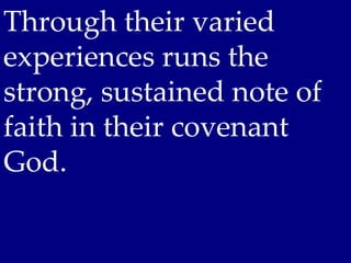 Through their varied
experiences runs the
strong, sustained note of
faith in their covenant
God.
 
