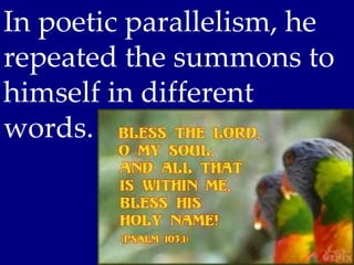 In poetic parallelism, he
repeated the summons to
himself in different
words.
 