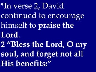 *In verse 2, David
continued to encourage
himself to praise the
Lord.
2 “Bless the Lord, O my
soul, and forget not all
His benefits:”
 