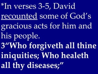 *In verses 3-5, David
recounted some of God’s
gracious acts for him and
his people.
3“Who forgiveth all thine
iniquities; Who healeth
all thy diseases;”
 