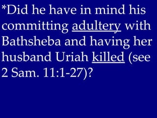 *Did he have in mind his
committing adultery with
Bathsheba and having her
husband Uriah killed (see
2 Sam. 11:1-27)?
 