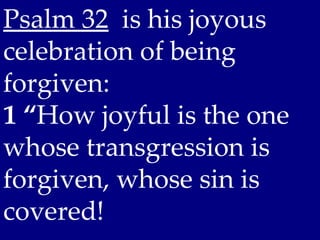 Psalm 32 is his joyous
celebration of being
forgiven:
1 “How joyful is the one
whose transgression is
forgiven, whose sin is
covered!
 