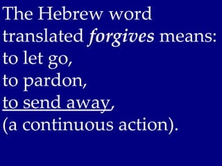The Hebrew word
translated forgives means:
to let go,
to pardon,
to send away,
(a continuous action).
 
